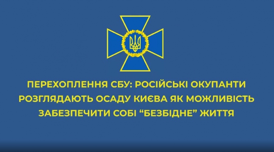 Російські окупанти розглядають облогу Києва, як можливість забезпечити собі «безбідне» життя