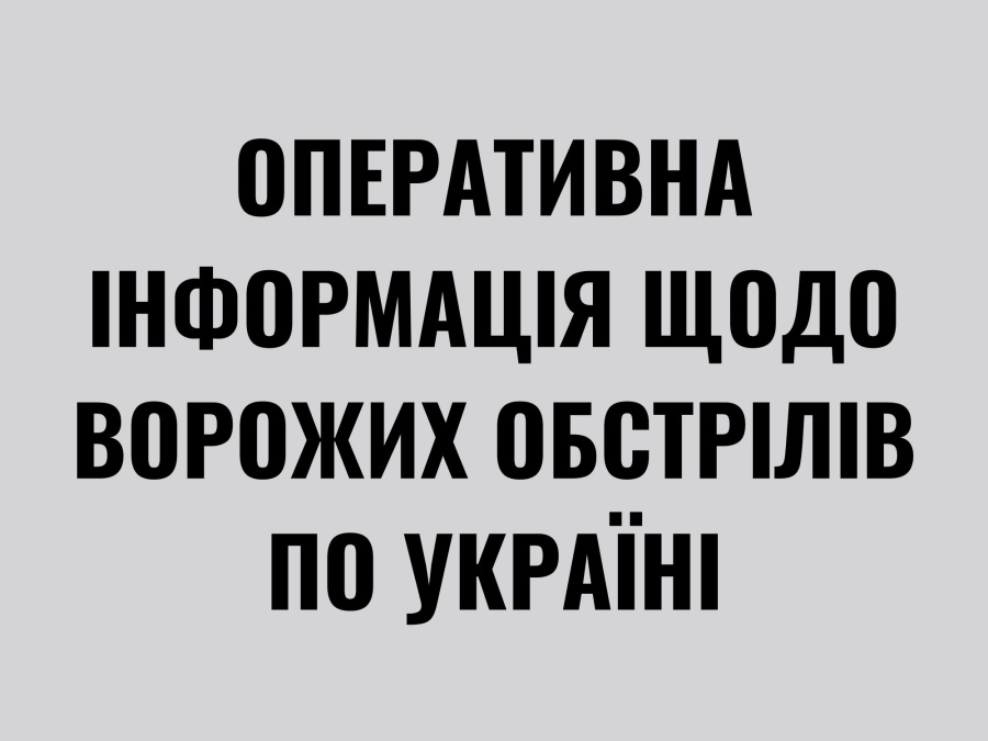 Оперативна інформація щодо ворожих обстрілів по Україні